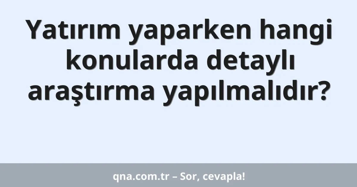 Yatırım yaparken hangi konularda detaylı araştırma yapılmalıdır?
