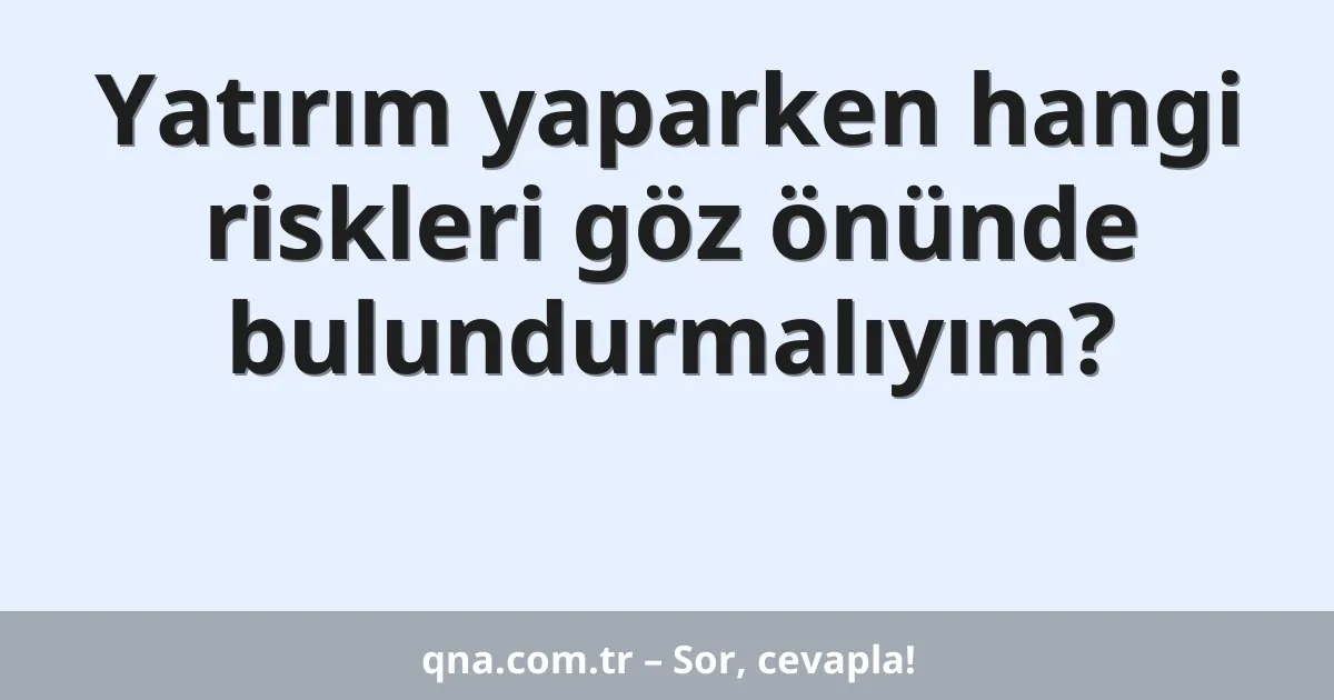 Yatırım yaparken hangi riskleri göz önünde bulundurmalıyım?