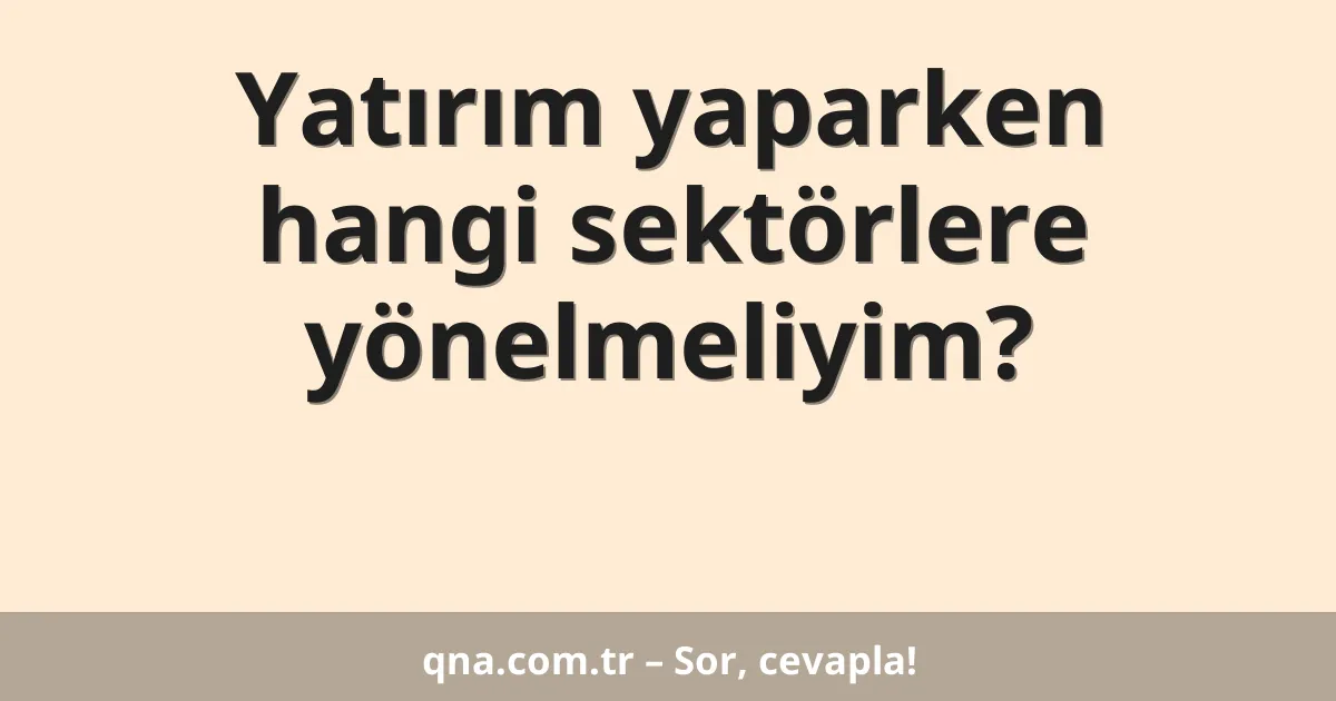 Yatırım yaparken hangi sektörlere yönelmeliyim?