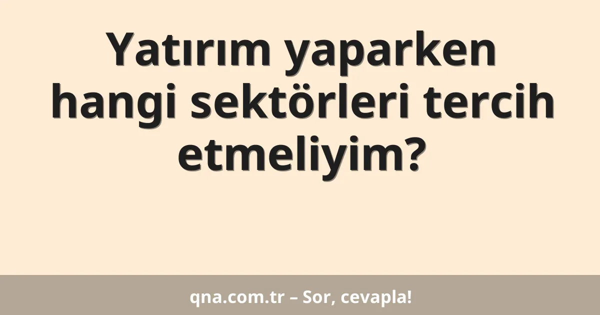 Yatırım yaparken hangi sektörleri tercih etmeliyim?