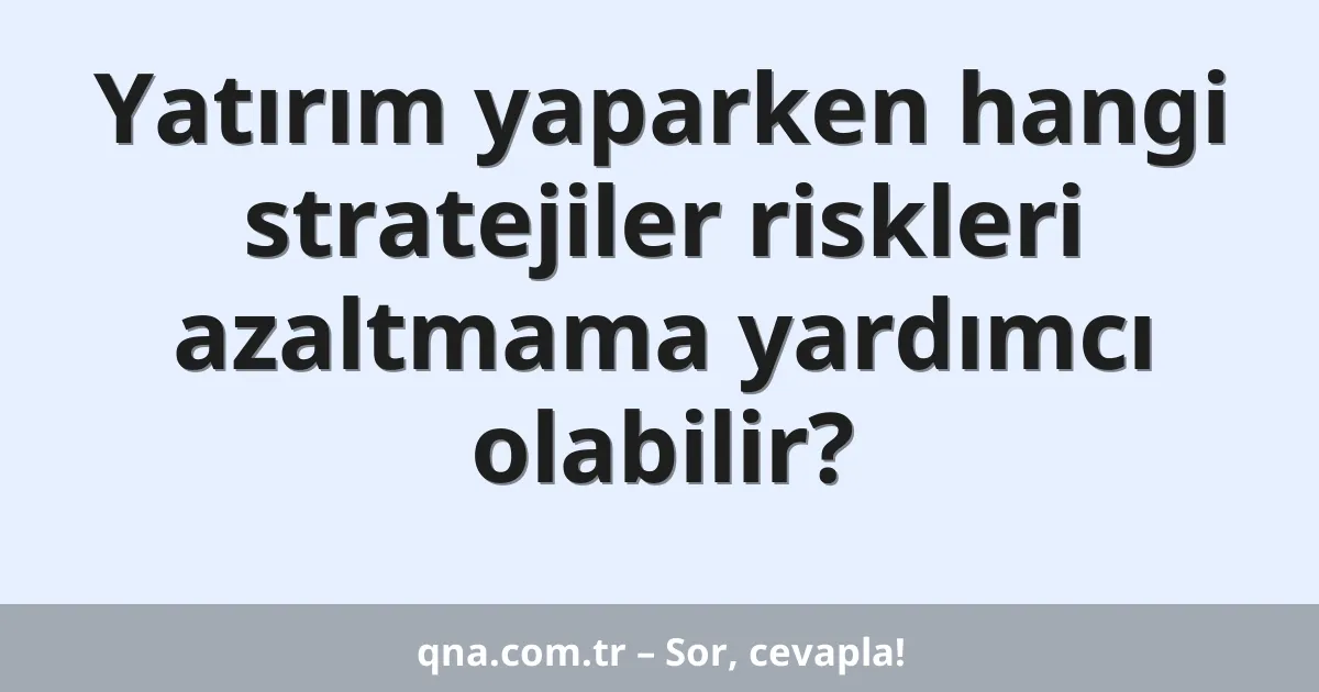 Yatırım yaparken hangi stratejiler riskleri azaltmama yardımcı olabilir?