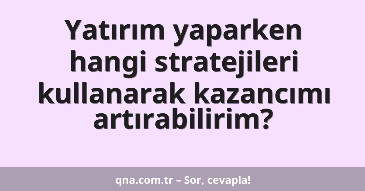 Yatırım yaparken hangi stratejileri kullanarak kazancımı artırabilirim?