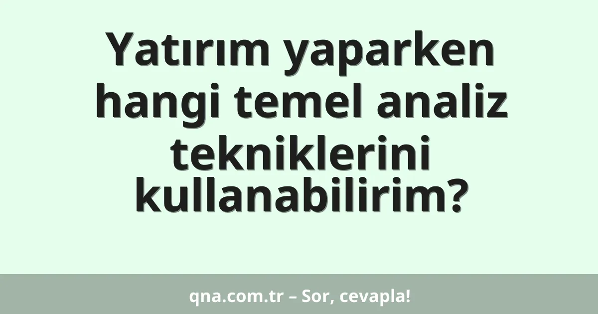 Yatırım yaparken hangi temel analiz tekniklerini kullanabilirim?