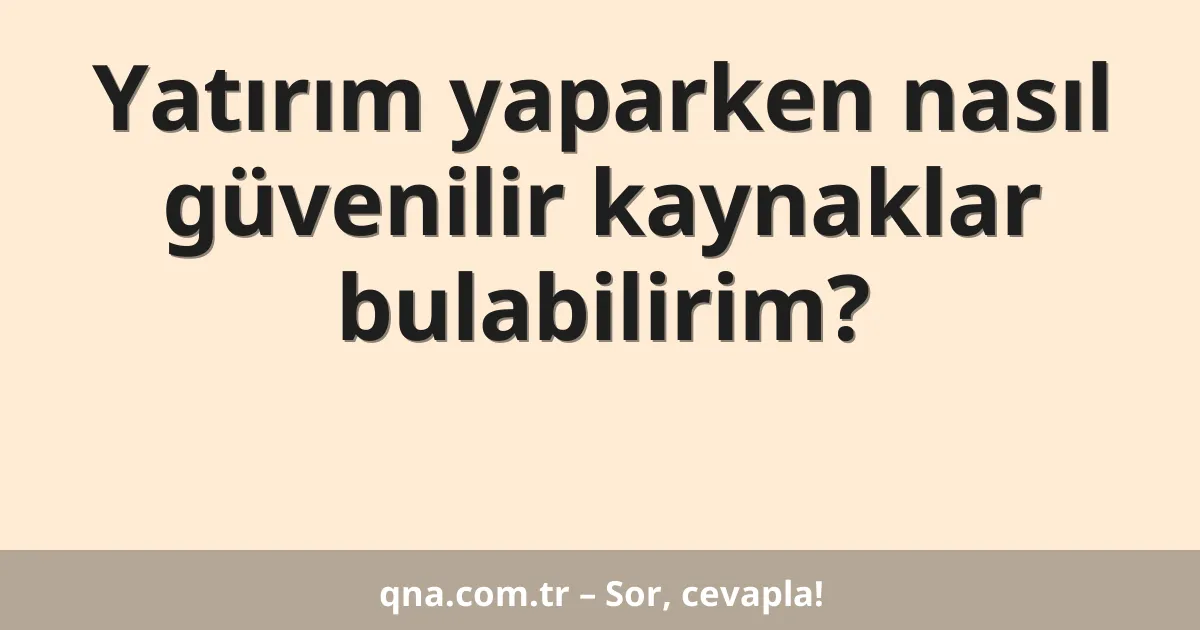 Yatırım yaparken nasıl güvenilir kaynaklar bulabilirim?