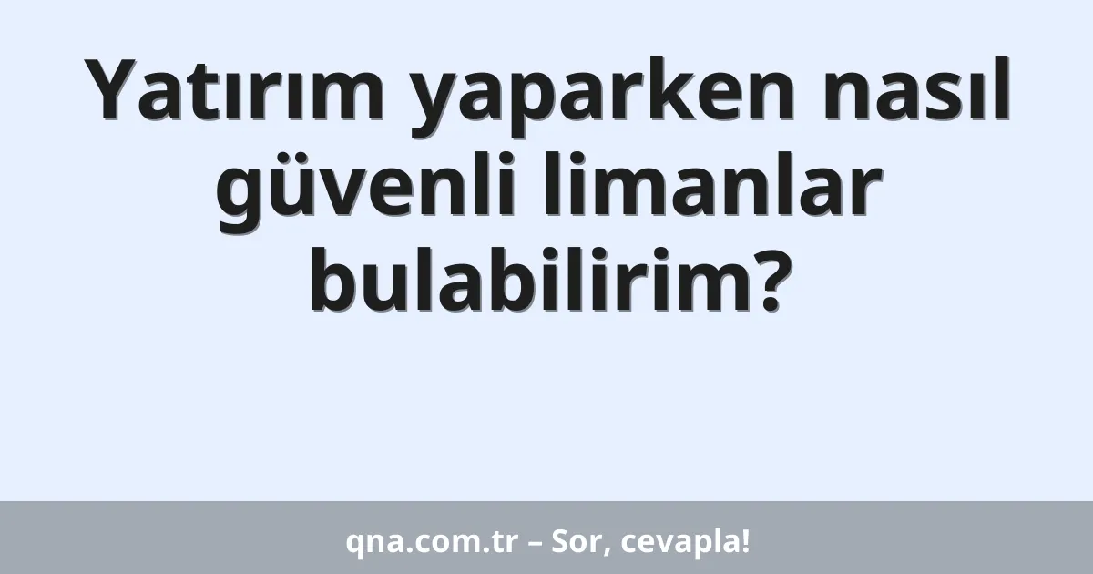 Yatırım yaparken nasıl güvenli limanlar bulabilirim?
