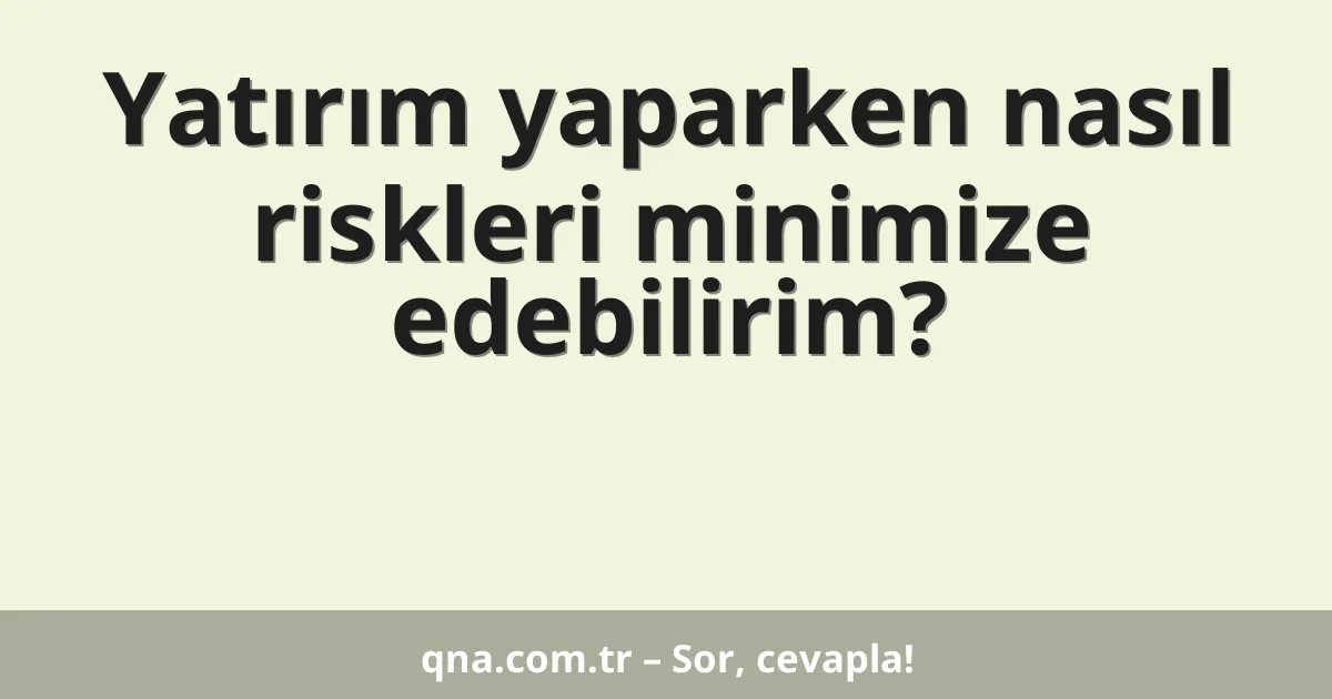 Yatırım yaparken nasıl riskleri minimize edebilirim?