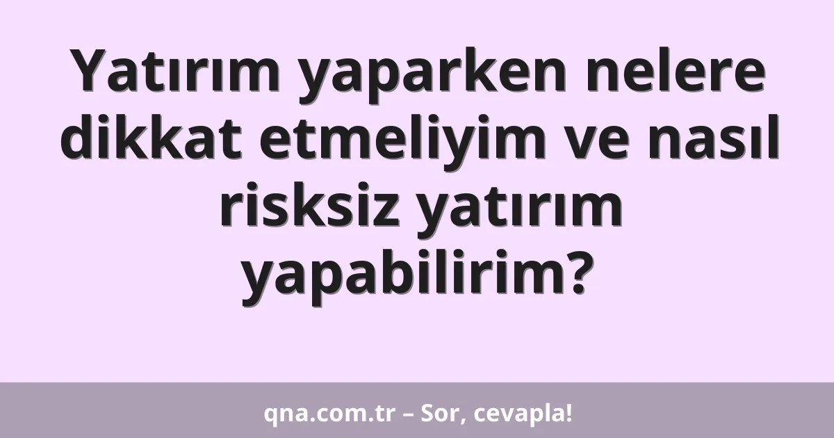 Yatırım yaparken nelere dikkat etmeliyim ve nasıl risksiz yatırım yapabilirim?