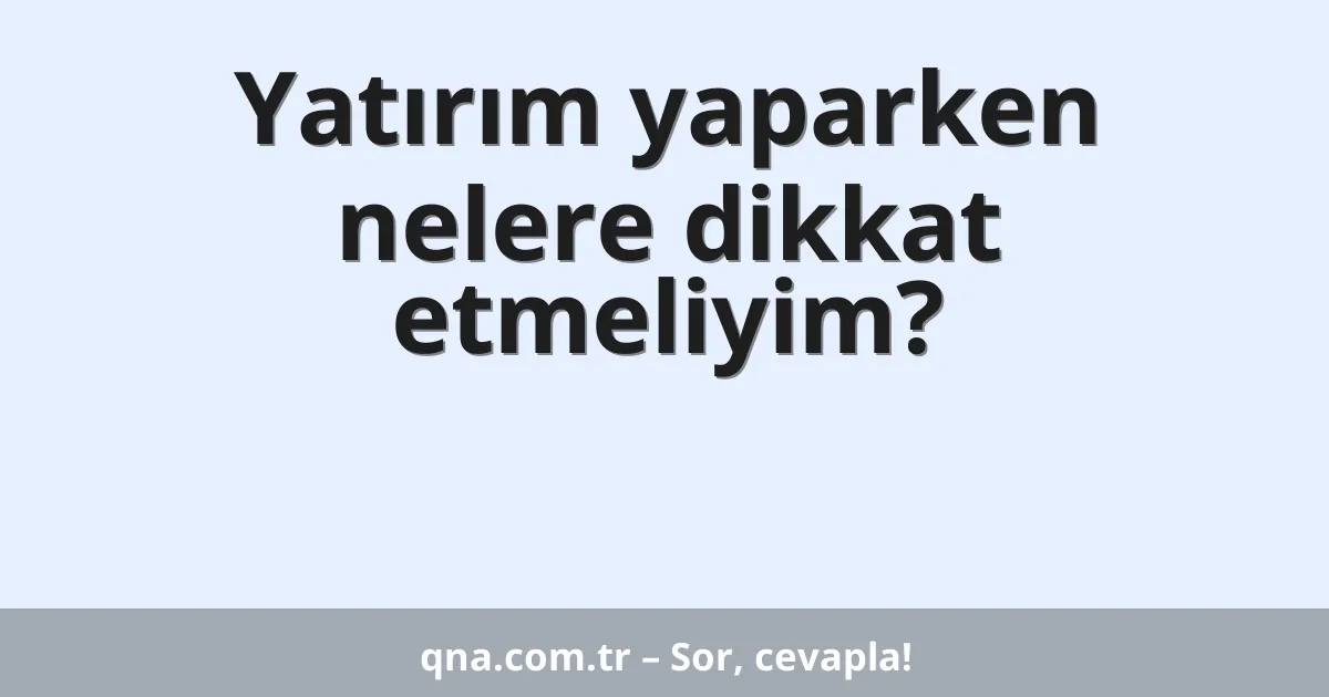 Yatırım yaparken nelere dikkat etmeliyim?