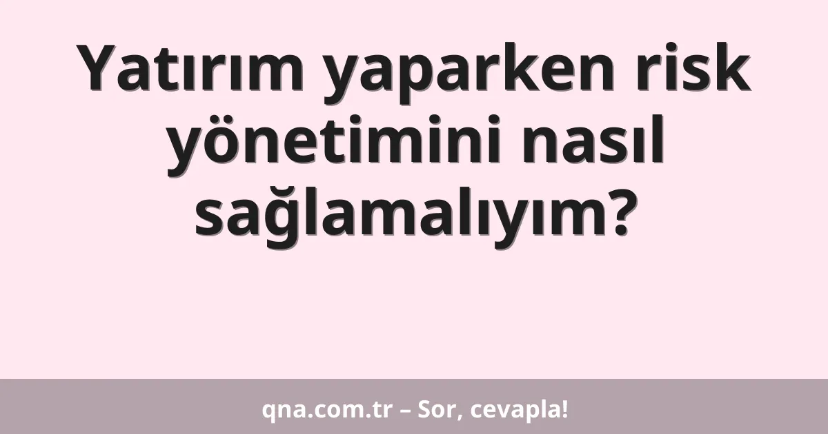 Yatırım yaparken risk yönetimini nasıl sağlamalıyım?
