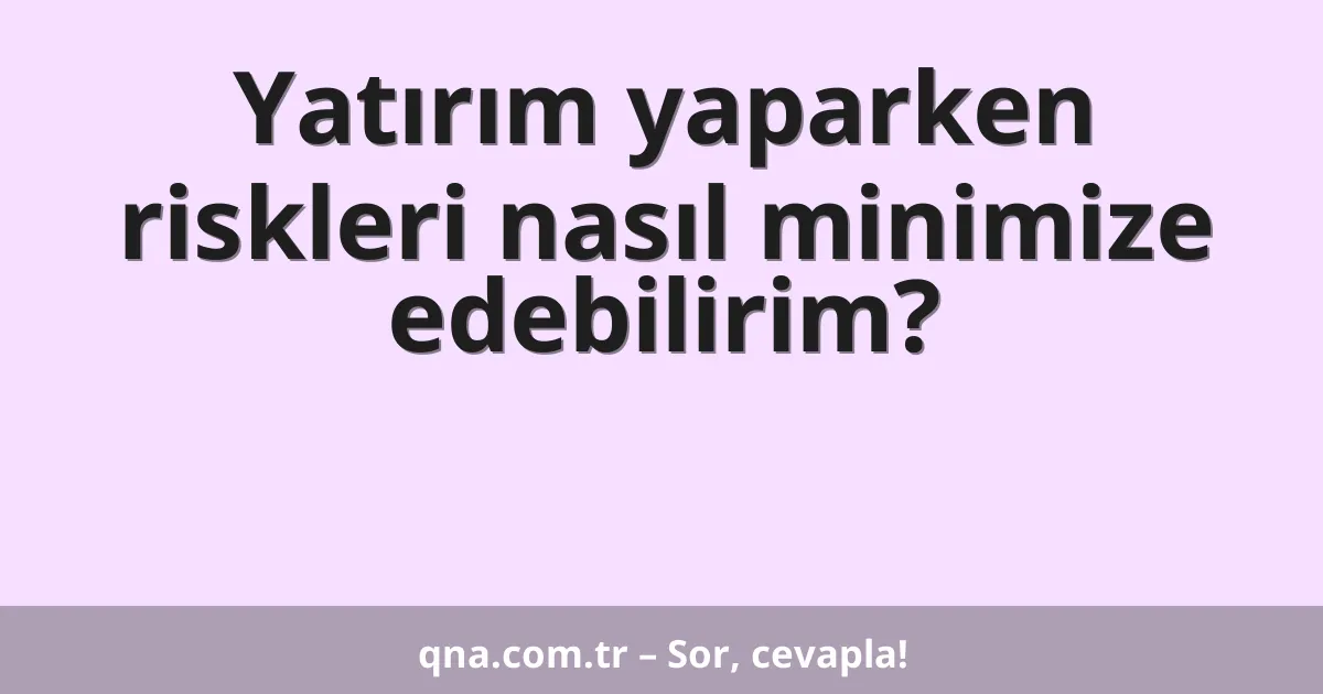 Yatırım yaparken riskleri nasıl minimize edebilirim?