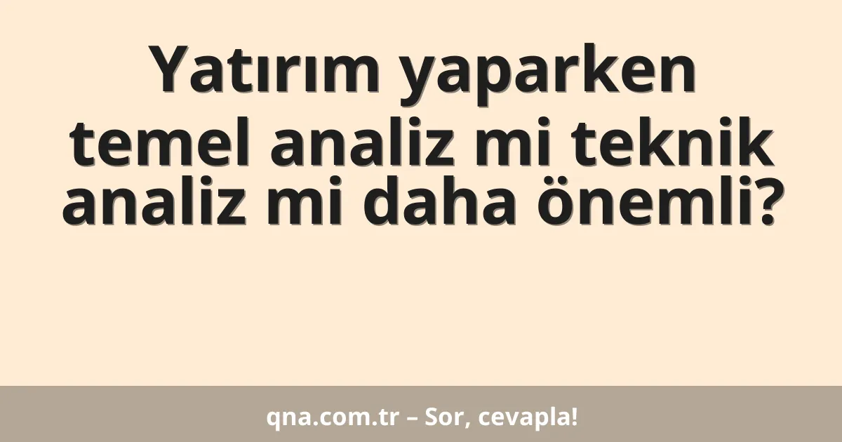 Yatırım yaparken temel analiz mi teknik analiz mi daha önemli?