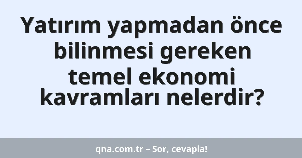 Yatırım yapmadan önce bilinmesi gereken temel ekonomi kavramları nelerdir?
