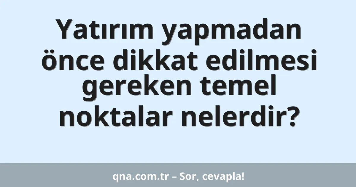 Yatırım yapmadan önce dikkat edilmesi gereken temel noktalar nelerdir?