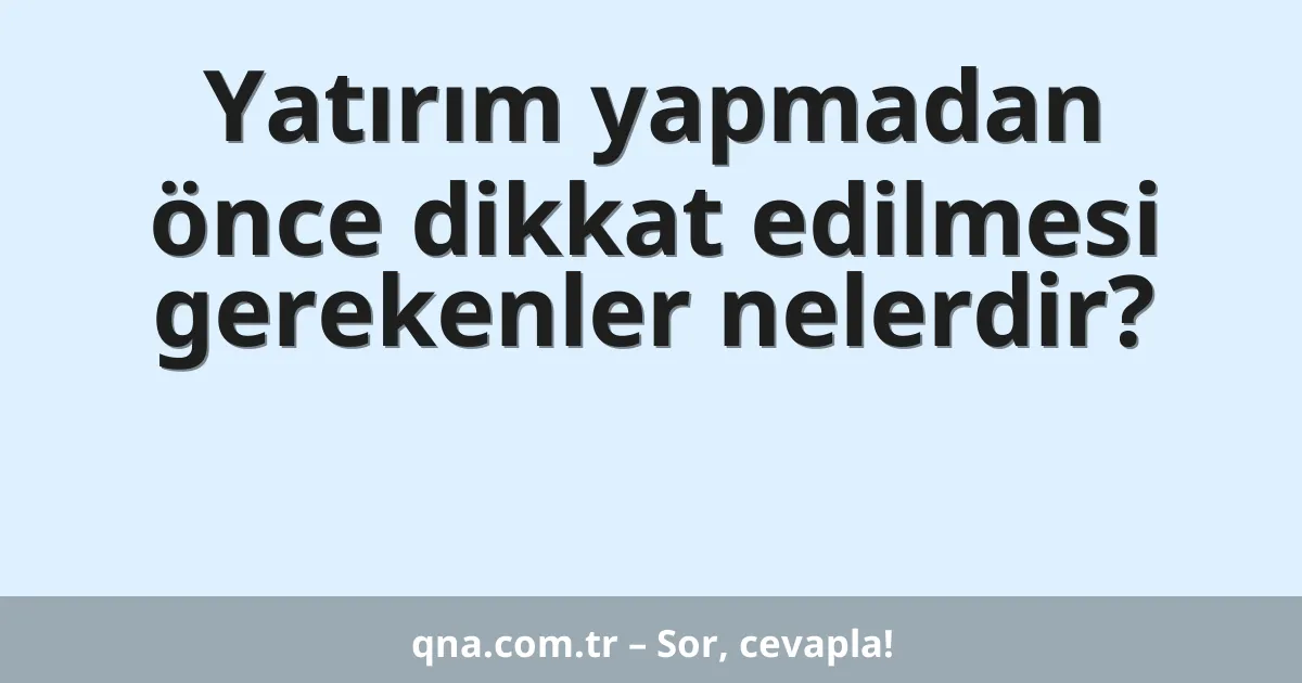 Yatırım yapmadan önce dikkat edilmesi gerekenler nelerdir?