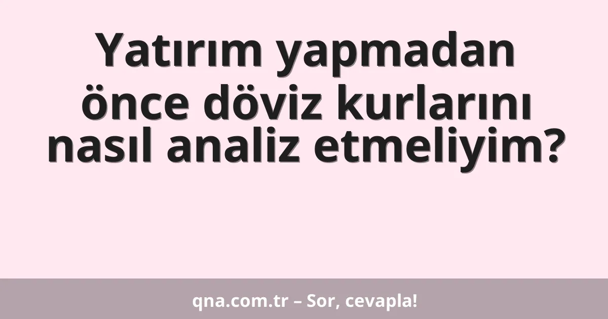 Yatırım yapmadan önce döviz kurlarını nasıl analiz etmeliyim?