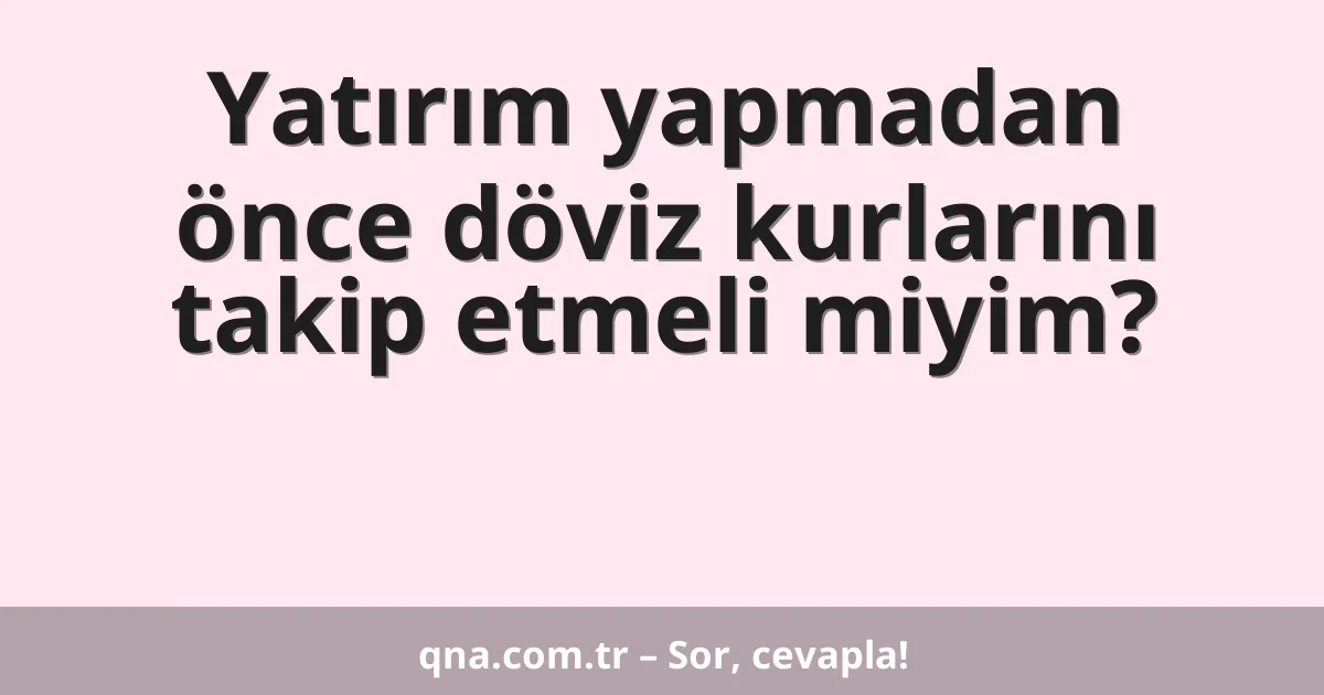 Yatırım yapmadan önce döviz kurlarını takip etmeli miyim?