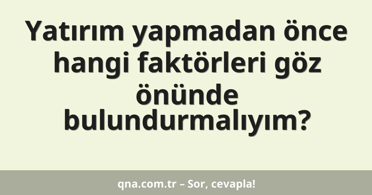 Yatırım yapmadan önce hangi faktörleri göz önünde bulundurmalıyım?