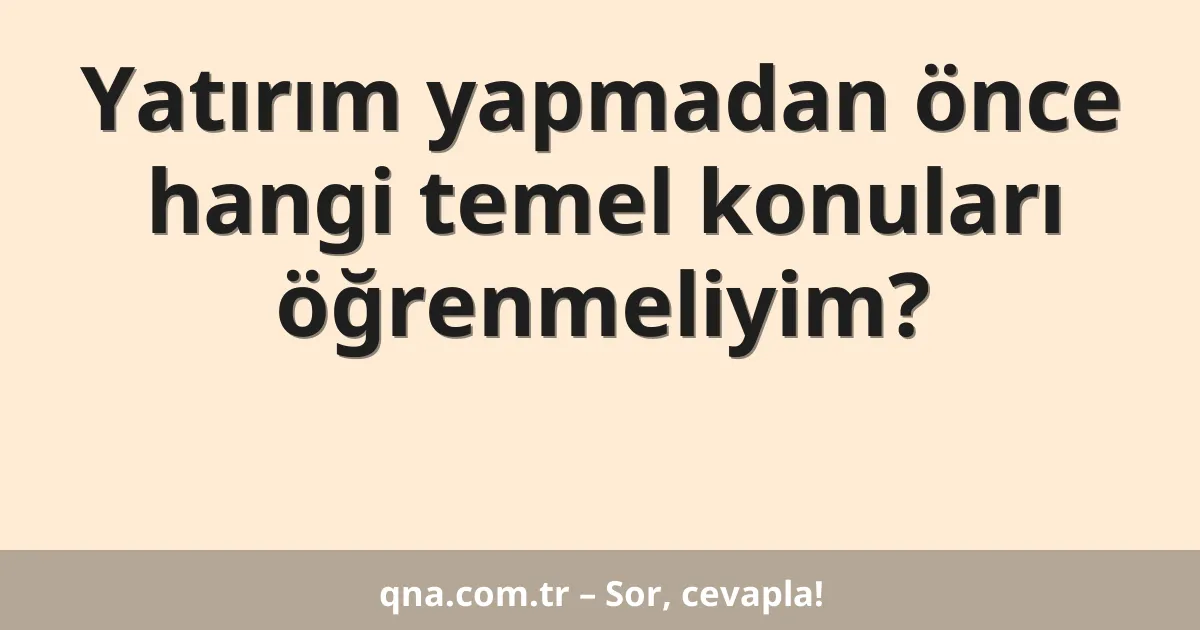 Yatırım yapmadan önce hangi temel konuları öğrenmeliyim?