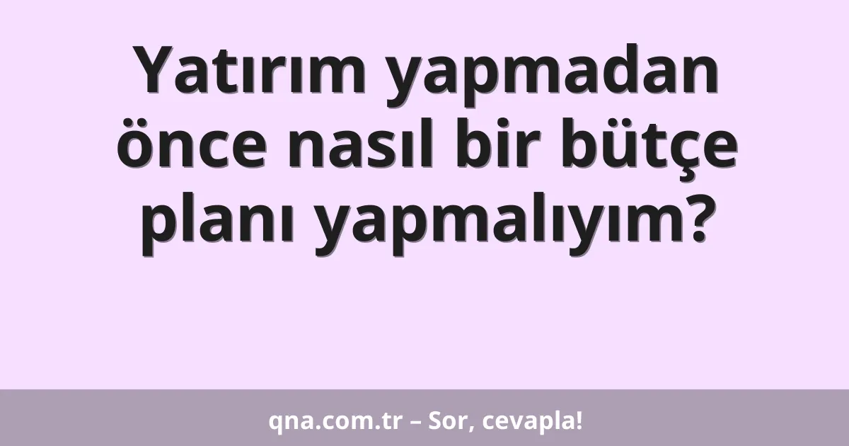Yatırım yapmadan önce nasıl bir bütçe planı yapmalıyım?