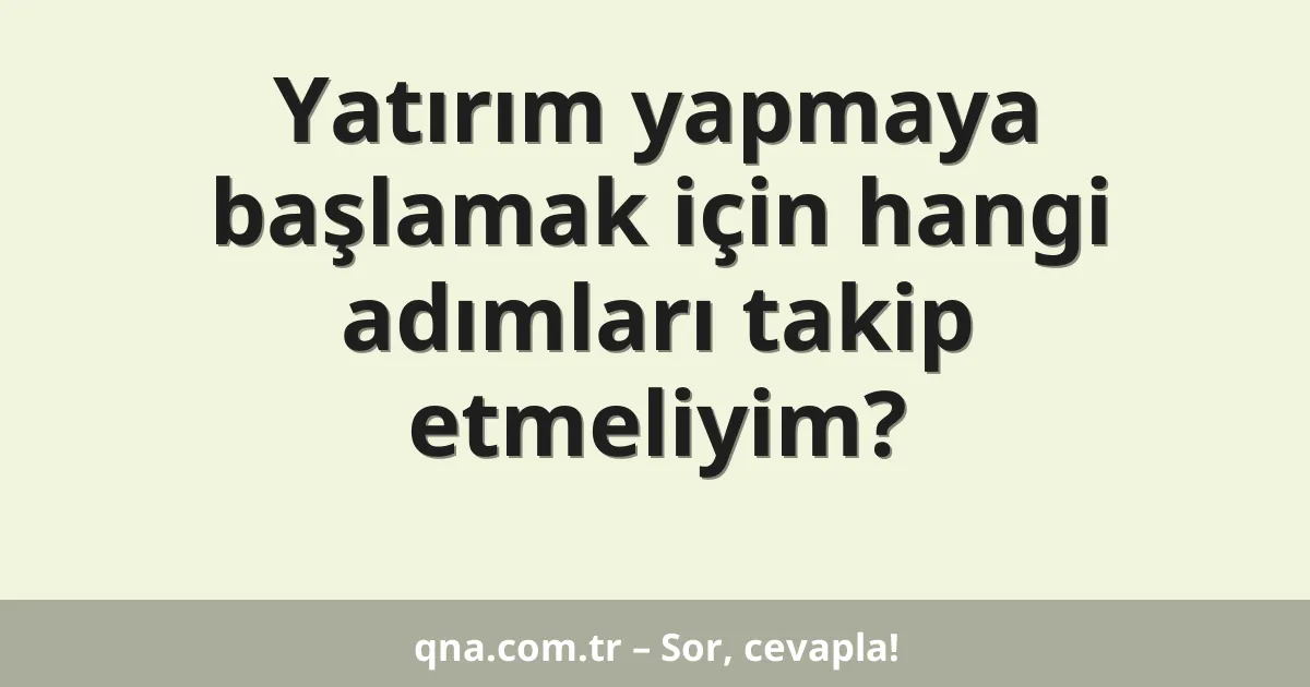 Yatırım yapmaya başlamak için hangi adımları takip etmeliyim?