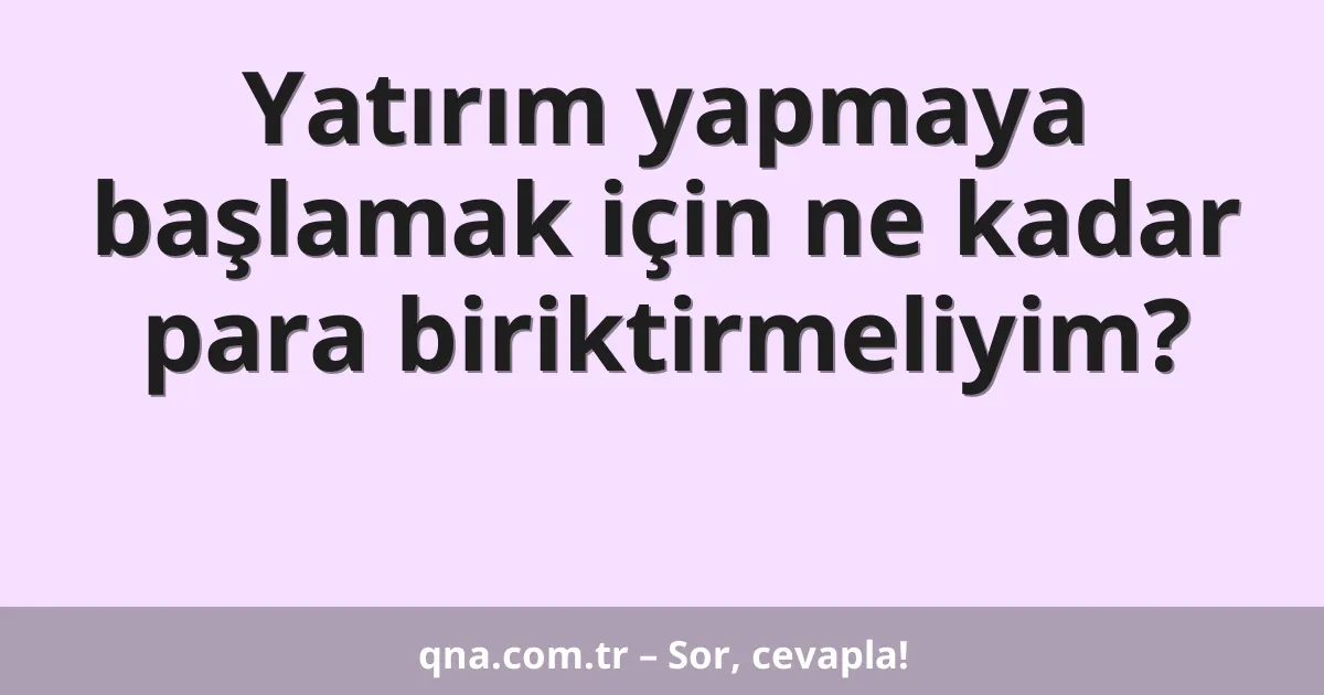 Yatırım yapmaya başlamak için ne kadar para biriktirmeliyim?