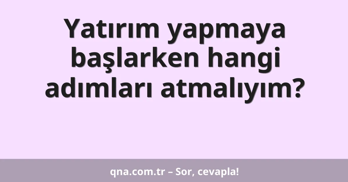 Yatırım yapmaya başlarken hangi adımları atmalıyım?