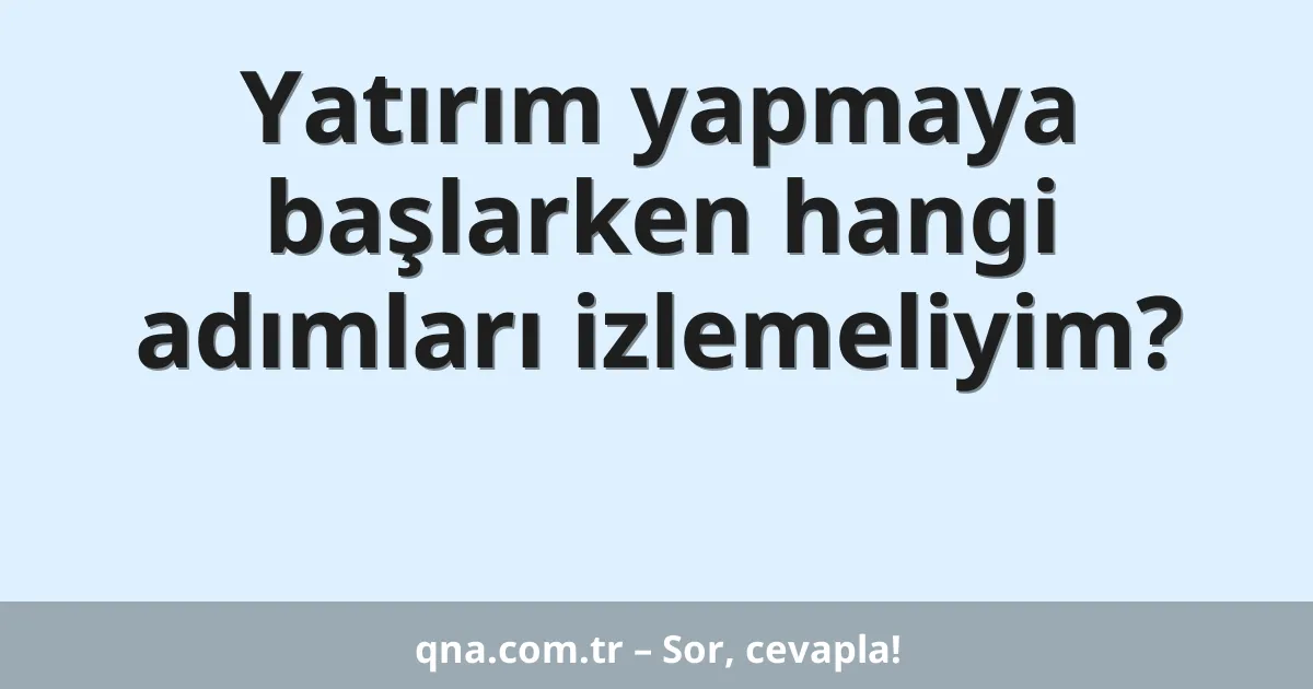 Yatırım yapmaya başlarken hangi adımları izlemeliyim?