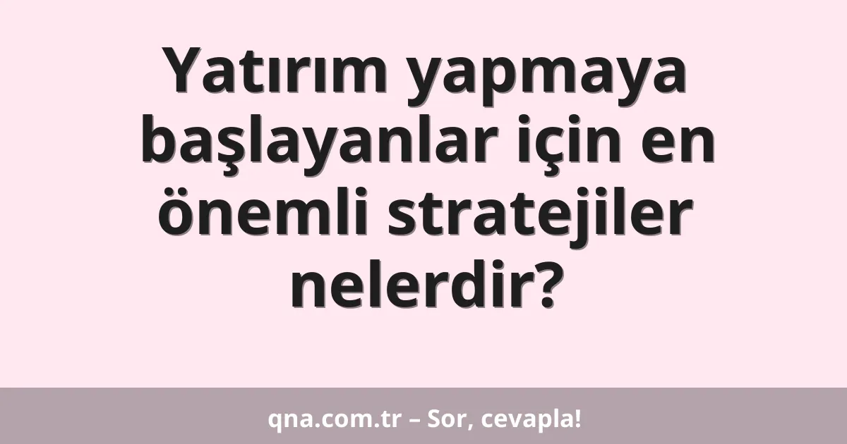 Yatırım yapmaya başlayanlar için en önemli stratejiler nelerdir?