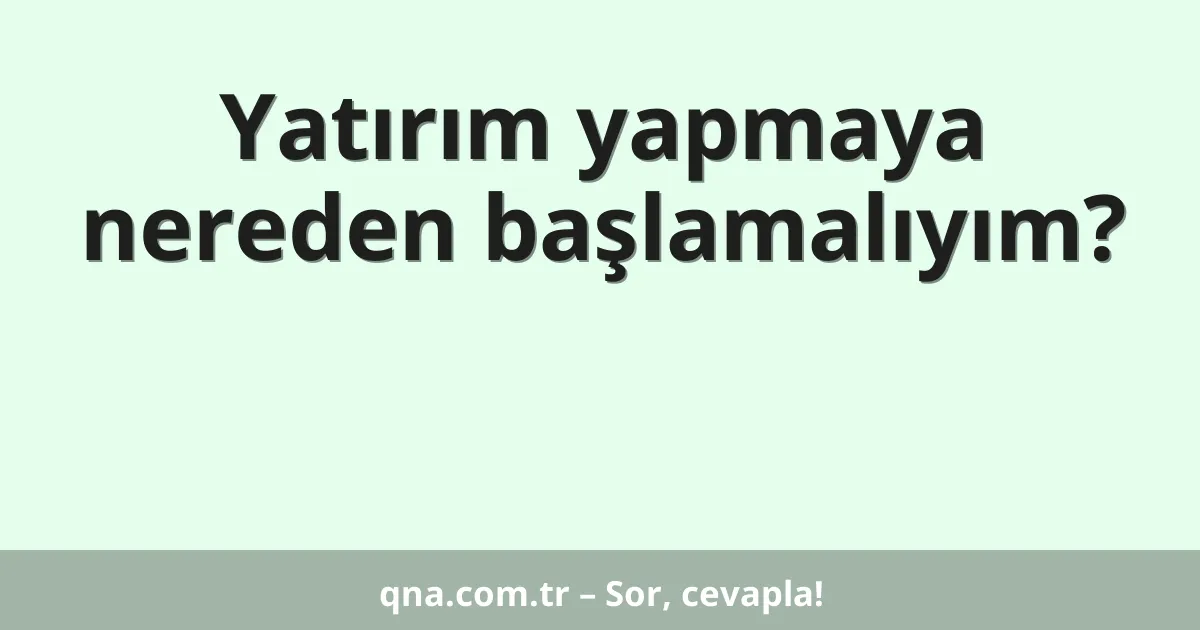 Yatırım yapmaya nereden başlamalıyım?