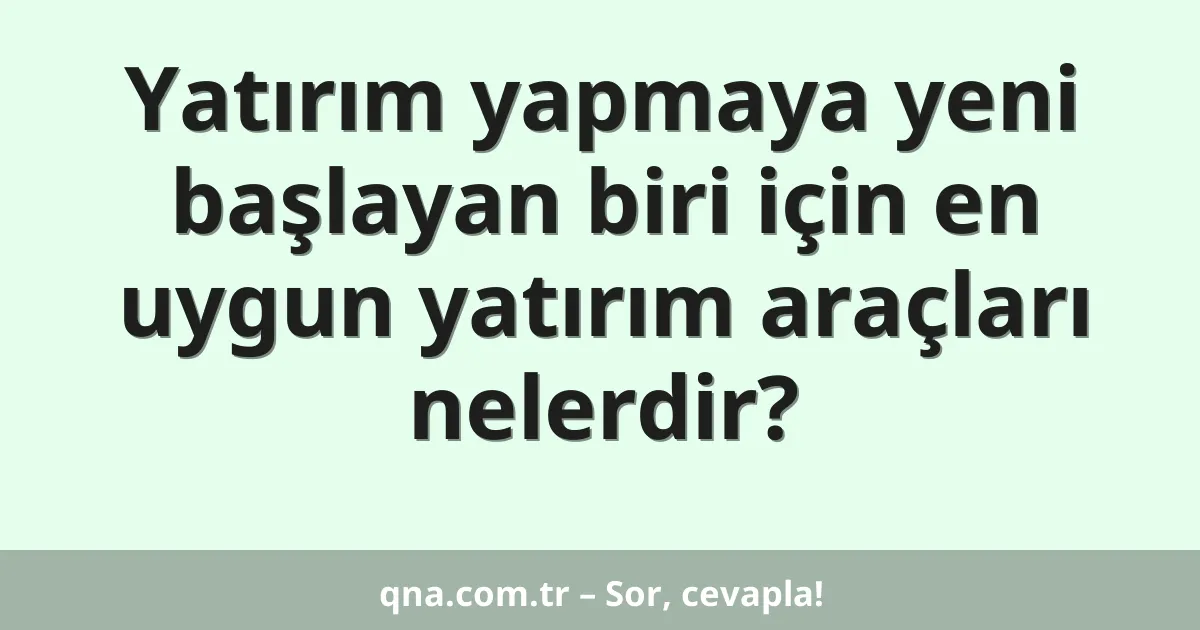 Yatırım yapmaya yeni başlayan biri için en uygun yatırım araçları nelerdir?