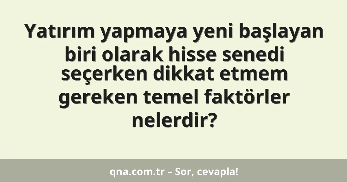 Yatırım yapmaya yeni başlayan biri olarak hisse senedi seçerken dikkat etmem gereken temel faktörler nelerdir?