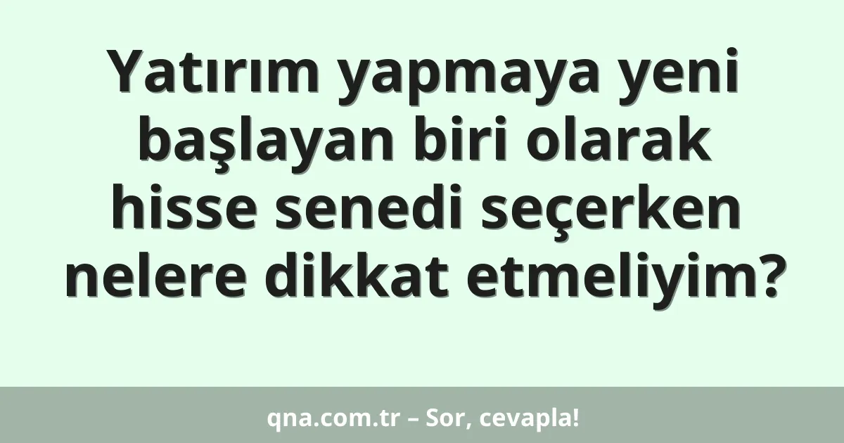 Yatırım yapmaya yeni başlayan biri olarak hisse senedi seçerken nelere dikkat etmeliyim?