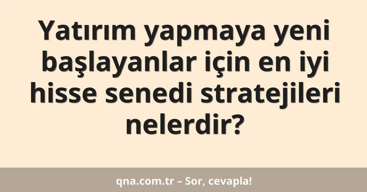 Yatırım yapmaya yeni başlayanlar için en iyi hisse senedi stratejileri nelerdir?