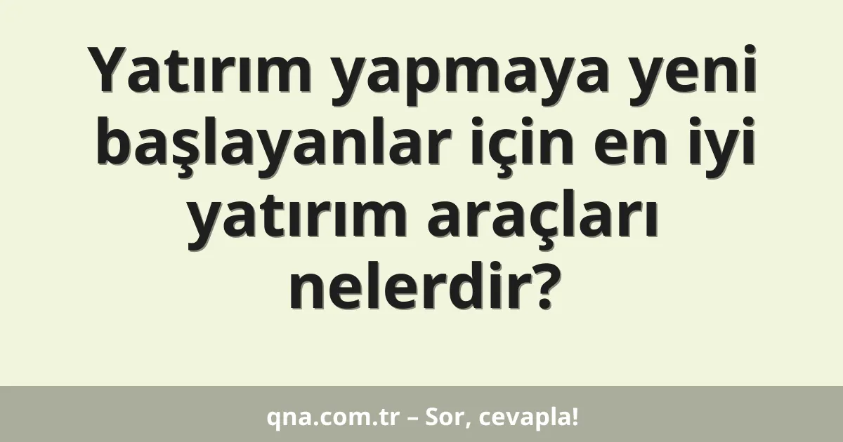 Yatırım yapmaya yeni başlayanlar için en iyi yatırım araçları nelerdir?
