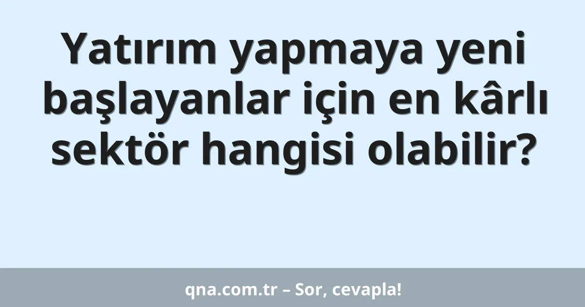 Yatırım yapmaya yeni başlayanlar için en kârlı sektör hangisi olabilir?