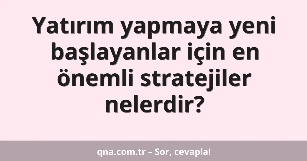 Yatırım yapmaya yeni başlayanlar için en önemli stratejiler nelerdir?