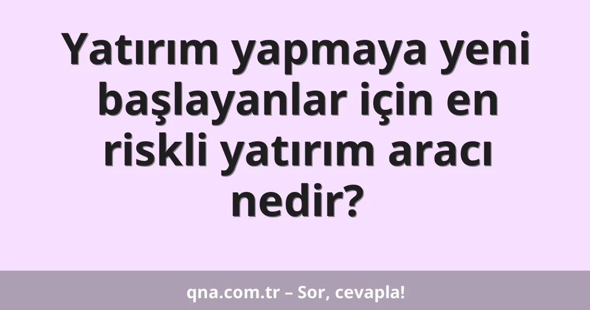 Yatırım yapmaya yeni başlayanlar için en riskli yatırım aracı nedir?
