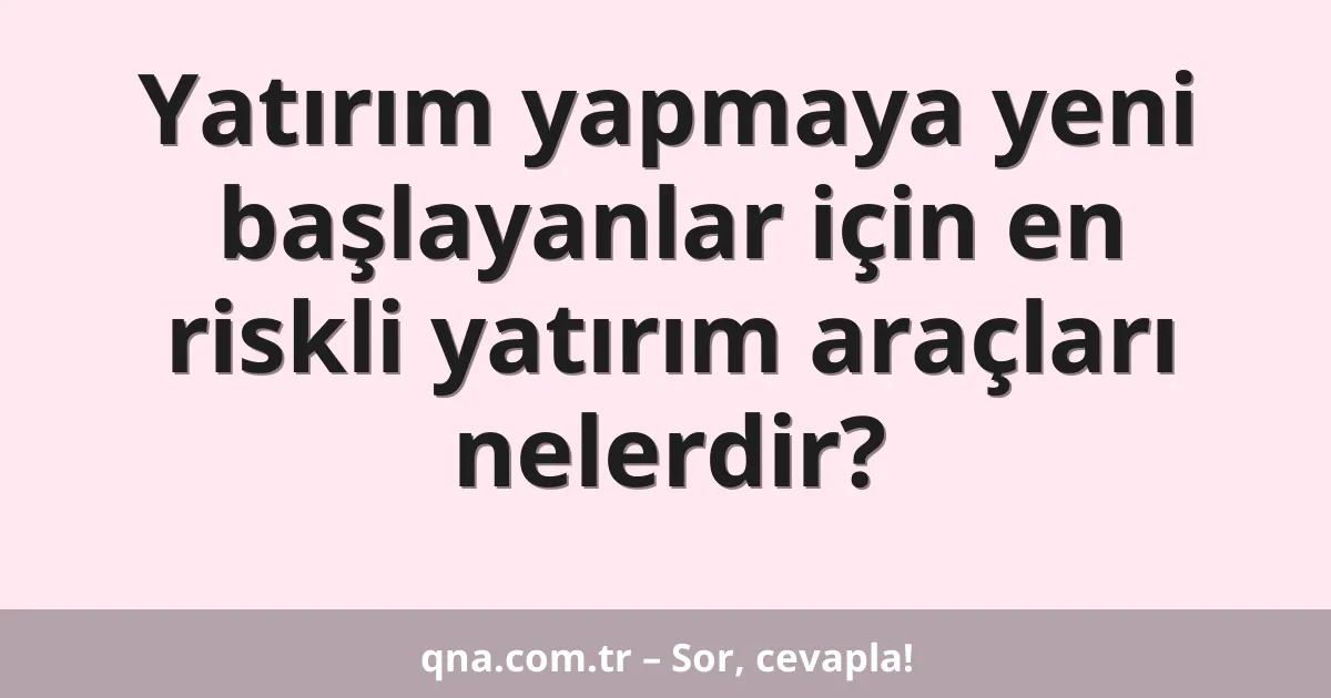 Yatırım yapmaya yeni başlayanlar için en riskli yatırım araçları nelerdir?