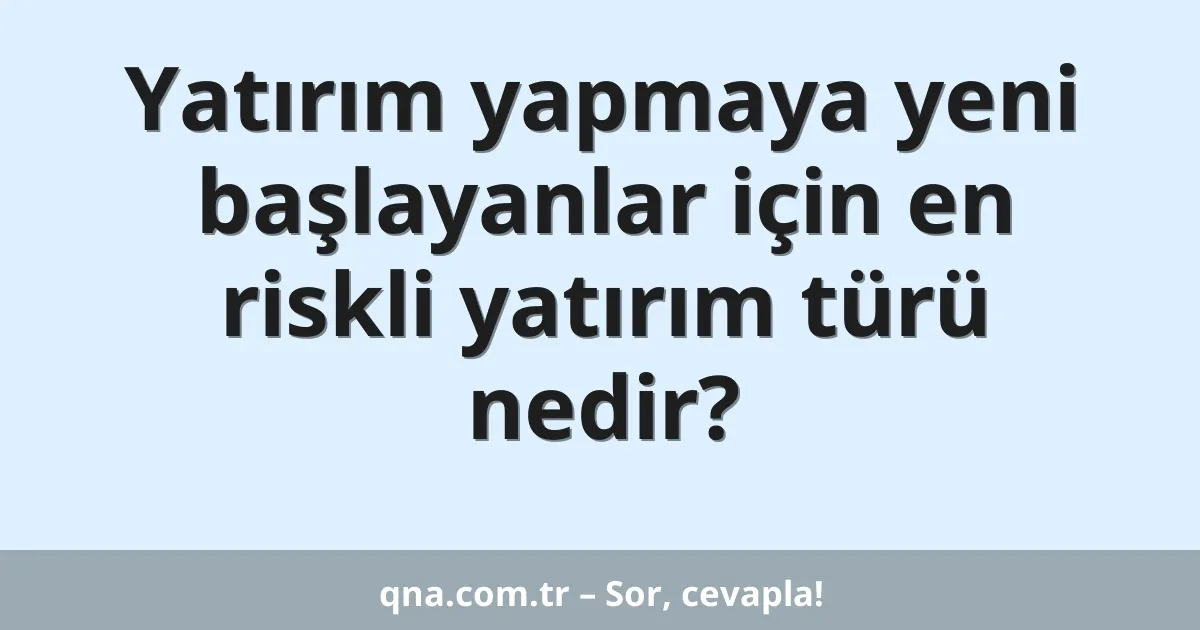 Yatırım yapmaya yeni başlayanlar için en riskli yatırım türü nedir?