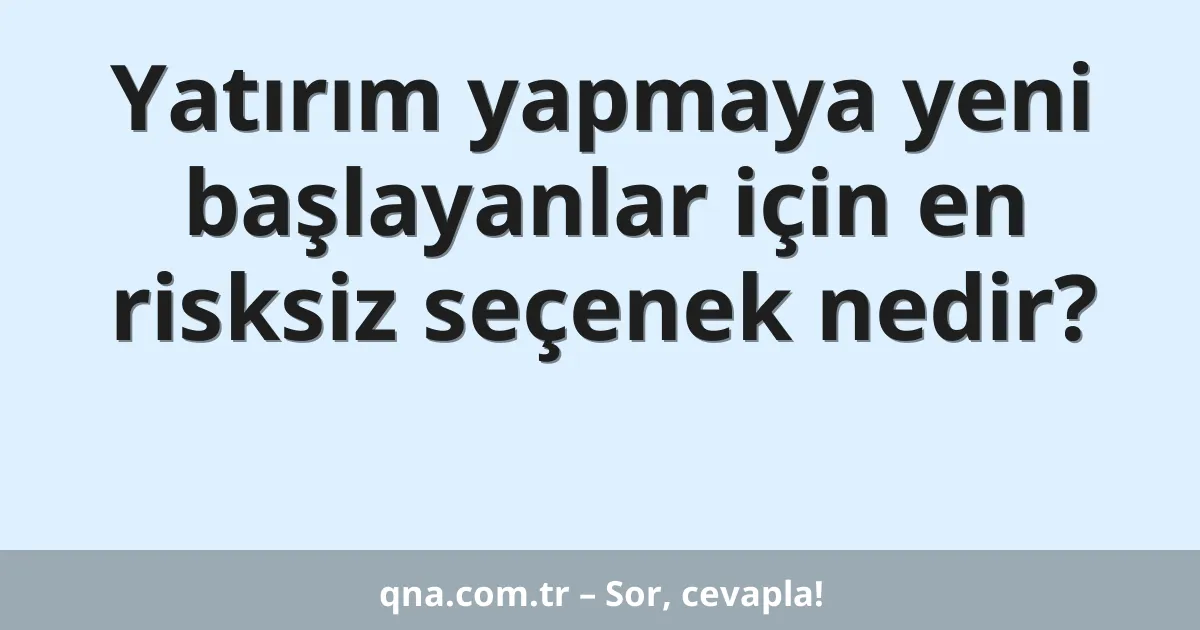 Yatırım yapmaya yeni başlayanlar için en risksiz seçenek nedir?