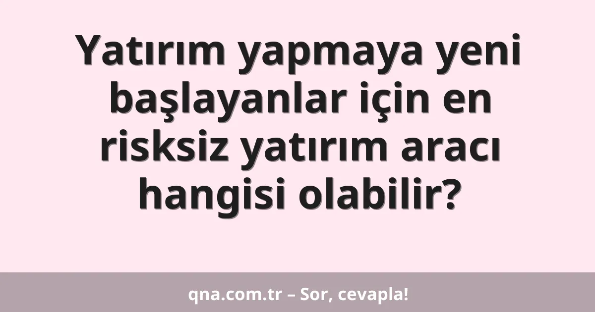 Yatırım yapmaya yeni başlayanlar için en risksiz yatırım aracı hangisi olabilir?