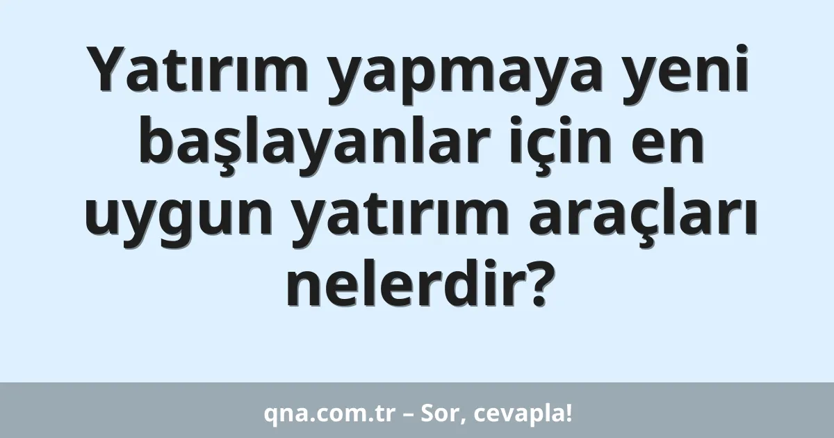 Yatırım yapmaya yeni başlayanlar için en uygun yatırım araçları nelerdir?
