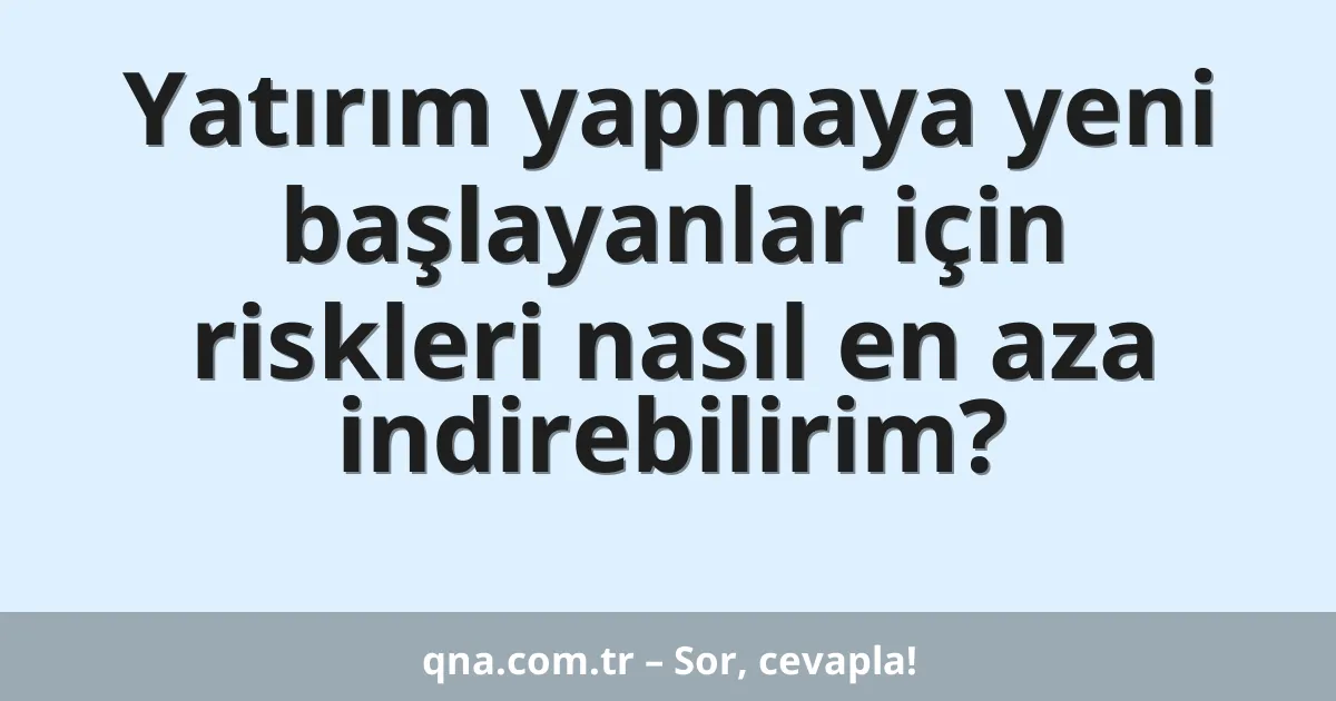 Yatırım yapmaya yeni başlayanlar için riskleri nasıl en aza indirebilirim?