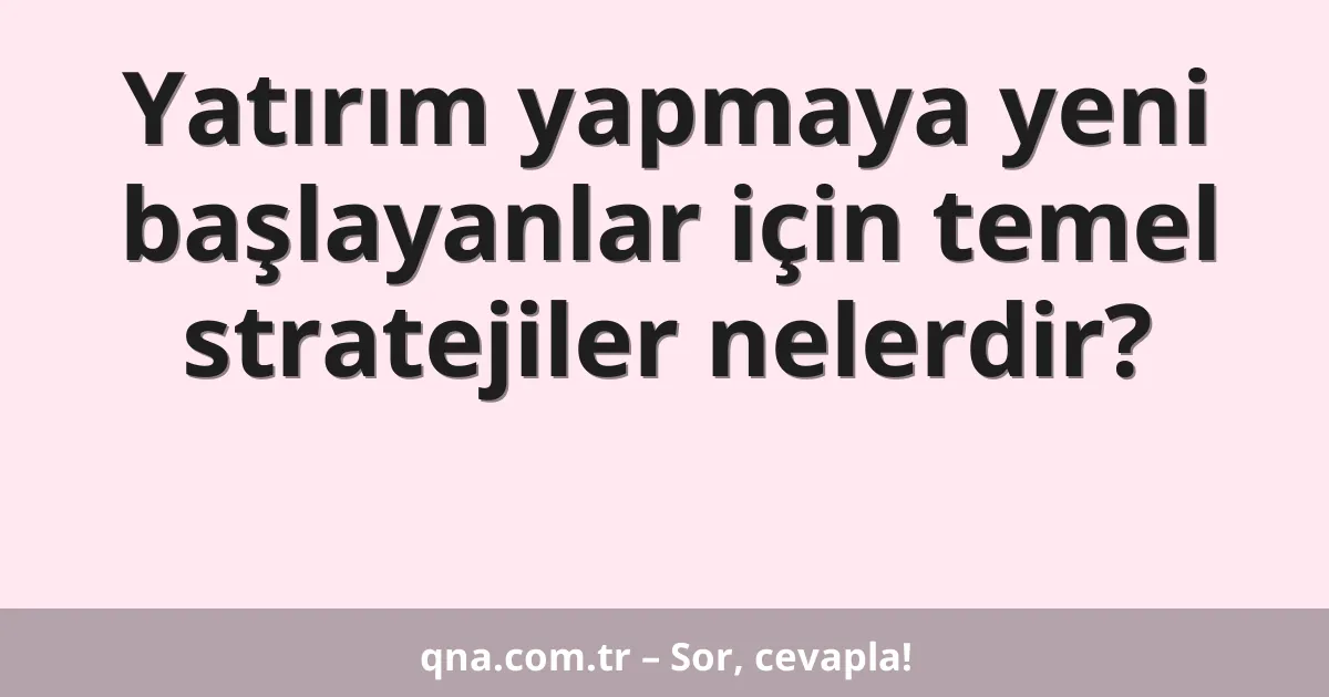 Yatırım yapmaya yeni başlayanlar için temel stratejiler nelerdir?
