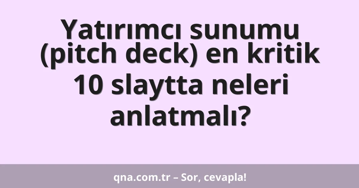 Yatırımcı sunumu (pitch deck) en kritik 10 slaytta neleri anlatmalı?