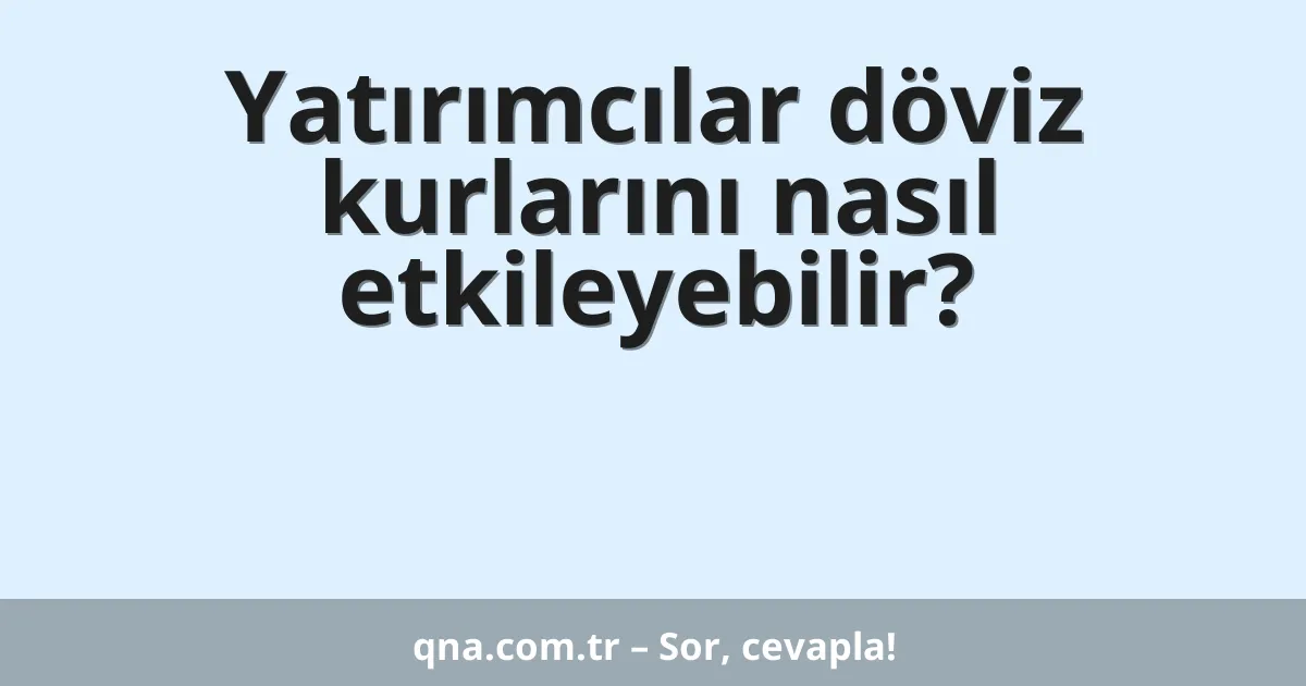 Yatırımcılar döviz kurlarını nasıl etkileyebilir?