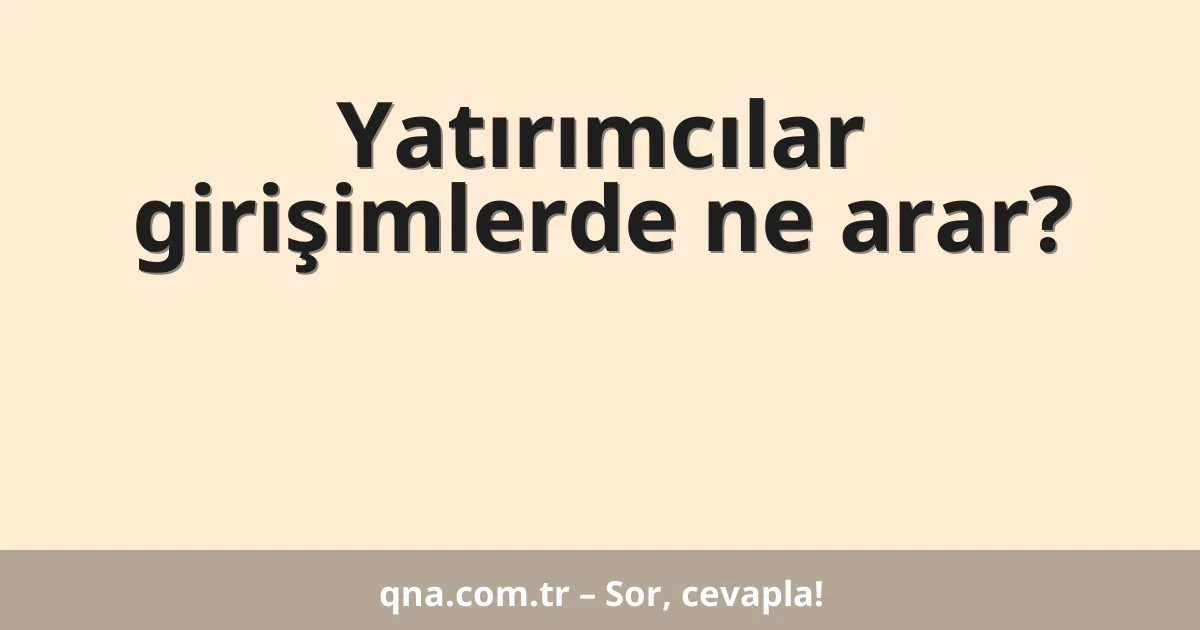 Yatırımcılar girişimlerde ne arar?