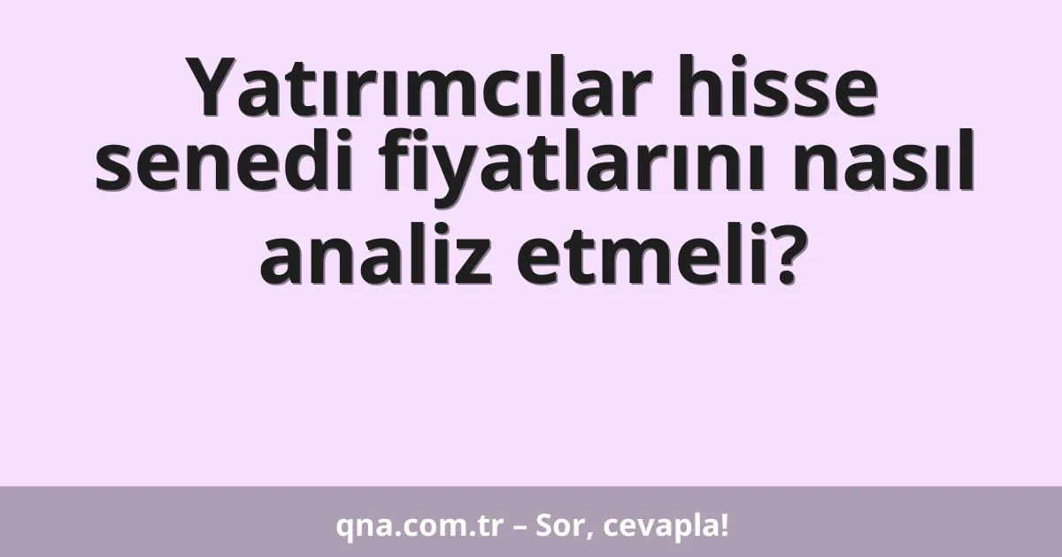 Yatırımcılar hisse senedi fiyatlarını nasıl analiz etmeli?