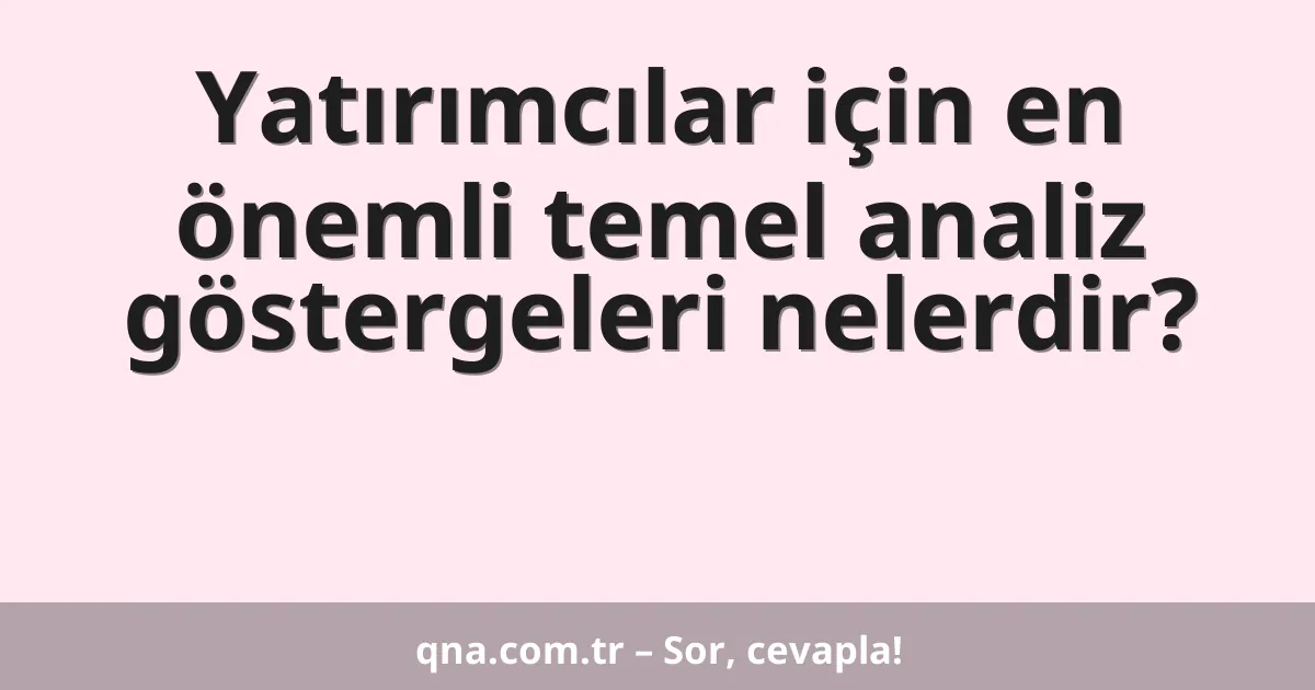 Yatırımcılar için en önemli temel analiz göstergeleri nelerdir?