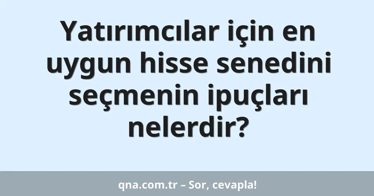 Yatırımcılar için en uygun hisse senedini seçmenin ipuçları nelerdir?